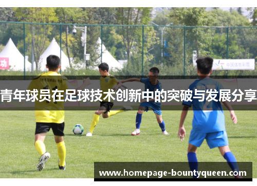 青年球员在足球技术创新中的突破与发展分享