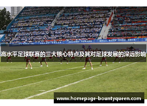 高水平足球联赛的三大核心特点及其对足球发展的深远影响
