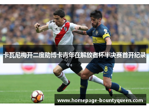 卡瓦尼梅开二度助博卡青年在解放者杯半决赛首开纪录 卡瓦尼梅开二度助博卡青年在解放者杯半决赛首开纪录