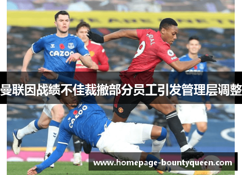 曼联因战绩不佳裁撤部分员工引发管理层调整