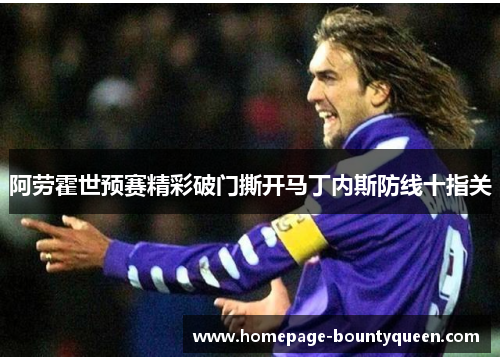 阿劳霍世预赛精彩破门撕开马丁内斯防线十指关 阿劳霍世预赛精彩破门撕开马丁内斯防线十指关
